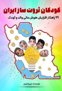 کودکان ثروت ساز ایران: ۹۹راهکار افزایش هوش مالی والد و کودک
